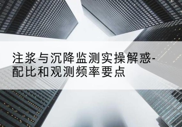 徽州水泥浆配比不当会不会造成注浆管堵管？-注浆与沉降监测实操解惑-配比和观测频率要点