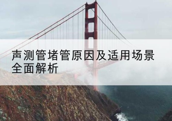 徽州声测管堵管的主要原因有哪些？-声测管堵管原因及适用场景全面解析